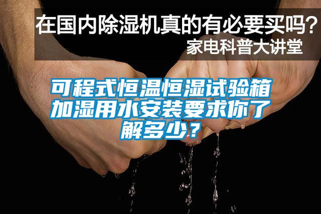 可程式恒溫恒濕試驗(yàn)箱加濕用水安裝要求你了解多少？
