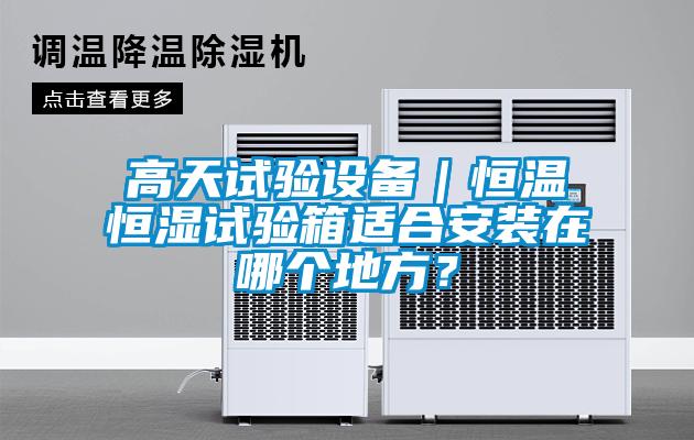 高天試驗設備｜恒溫恒濕試驗箱適合安裝在哪個地方？