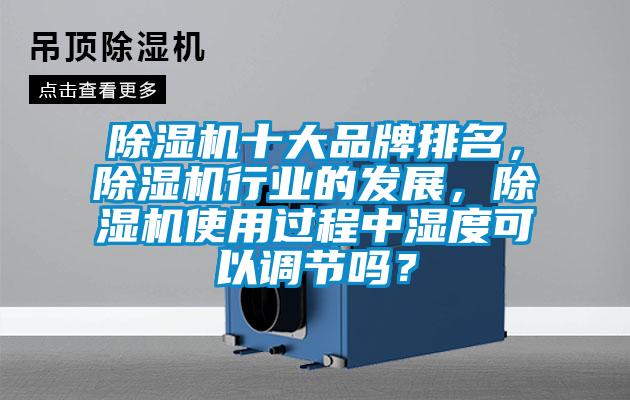 除濕機十大品牌排名，除濕機行業的發展，除濕機使用過程中濕度可以調節嗎？