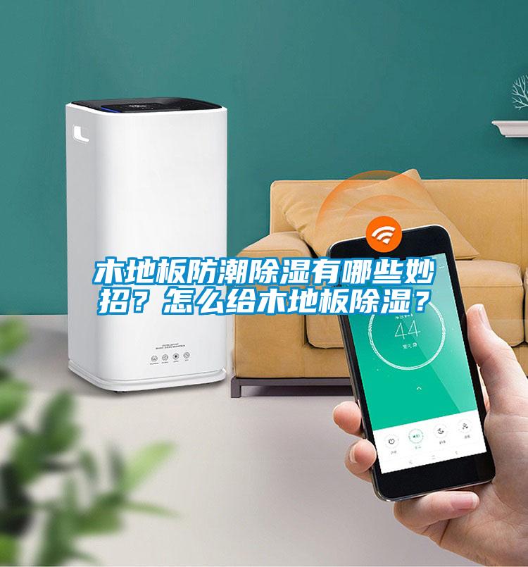 木地板防潮除濕有哪些妙招？怎么給木地板除濕？