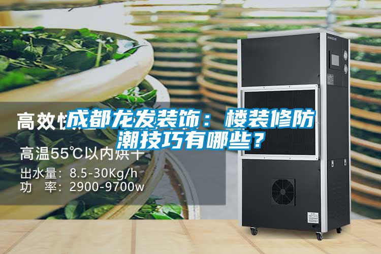 成都龍發裝飾：樓裝修防潮技巧有哪些？