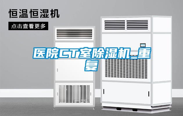 醫(yī)院CT室除濕機_重復