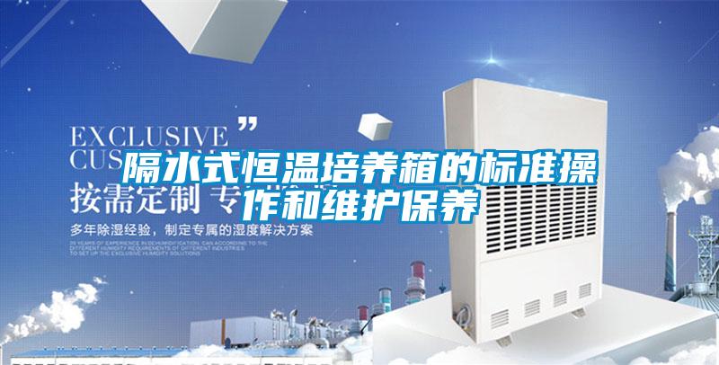 隔水式恒溫培養(yǎng)箱的標(biāo)準操作和維護保養(yǎng)