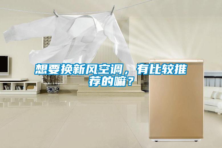 想要換新風空調(diào)，有比較推薦的嘛？