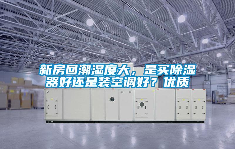 新房回潮濕度大，是買(mǎi)除濕器好還是裝空調(diào)好？?jī)?yōu)質(zhì)