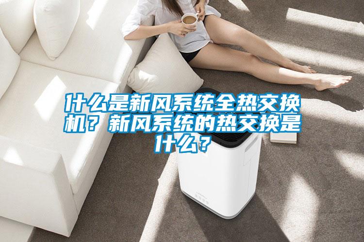 什么是新風系統全熱交換機？新風系統的熱交換是什么？