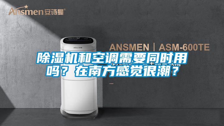除濕機和空調需要同時用嗎？在南方感覺很潮？