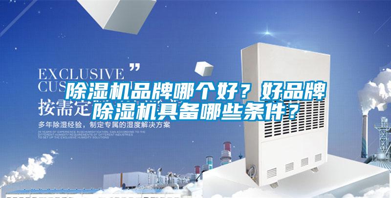 除濕機品牌哪個好？好品牌除濕機具備哪些條件？