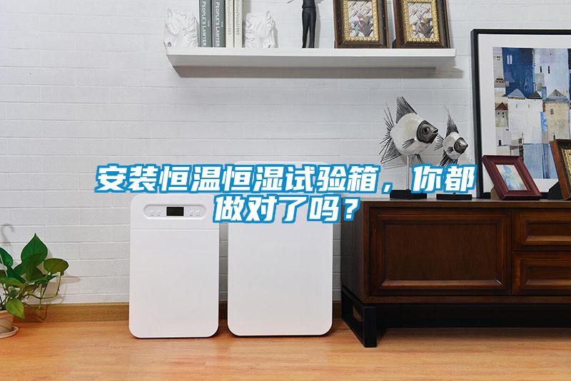安裝恒溫恒濕試驗箱，你都做對了嗎？