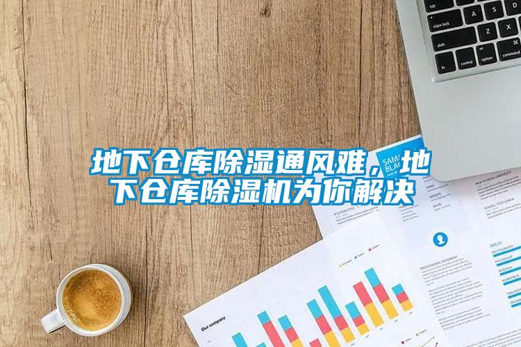 地下倉庫除濕通風難，地下倉庫除濕機為你解決