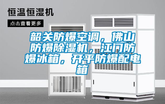 韶關防爆空調，佛山防爆除濕機，江門防爆冰箱，開平防爆配電箱