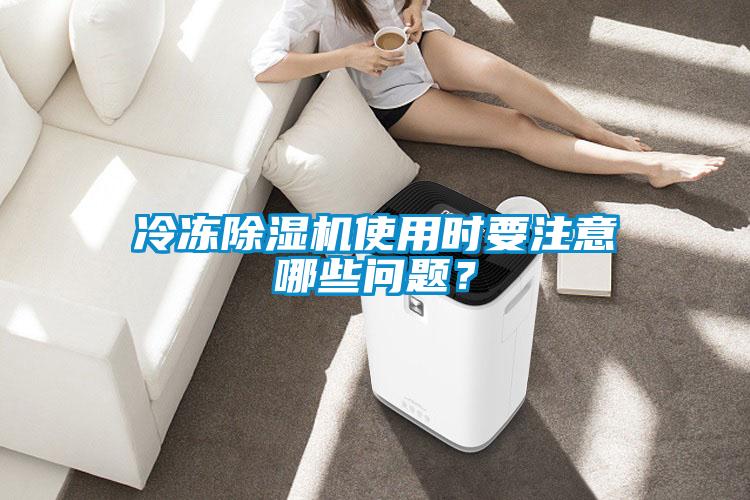 冷凍除濕機使用時要注意哪些問題？