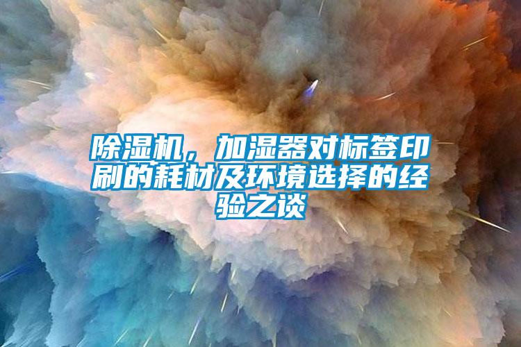 除濕機，加濕器對標簽印刷的耗材及環境選擇的經驗之談