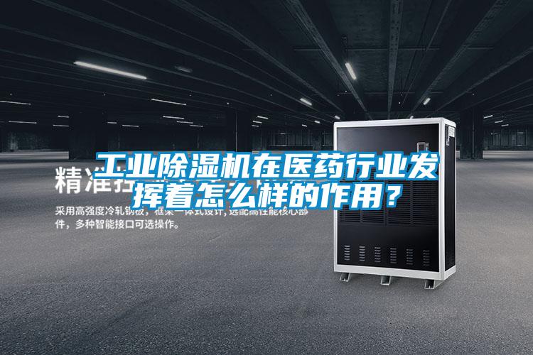 工業除濕機在醫藥行業發揮著怎么樣的作用？