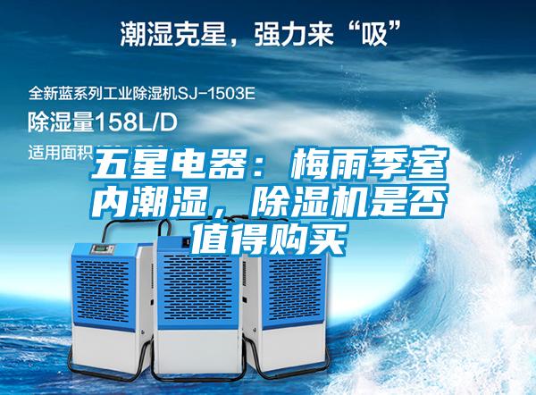 五星電器：梅雨季室內潮濕，除濕機是否值得購買