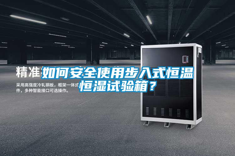 如何安全使用步入式恒溫恒濕試驗(yàn)箱？