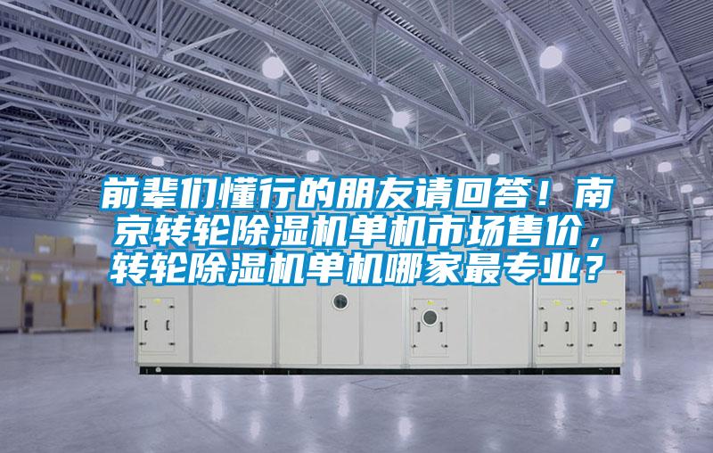 前輩們懂行的朋友請回答！南京轉輪除濕機單機市場售價，轉輪除濕機單機哪家最專業？