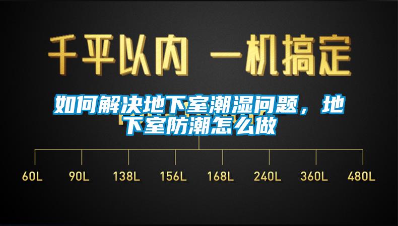 如何解決地下室潮濕問題，地下室防潮怎么做