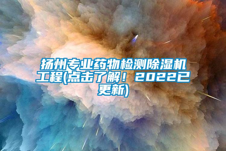 揚州專業藥物檢測除濕機工程(點擊了解！2022已更新)