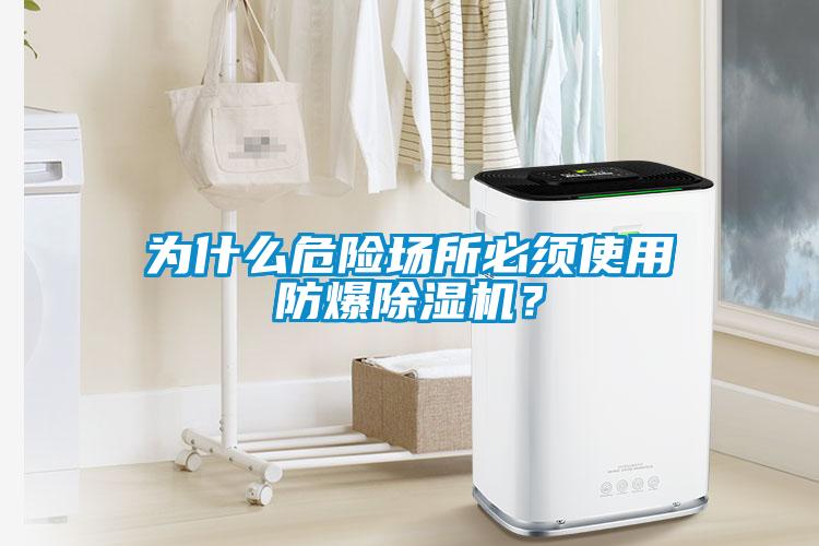 為什么危險場所必須使用防爆除濕機？