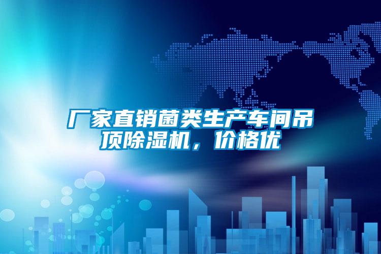 廠家直銷菌類生產(chǎn)車間吊頂除濕機，價格優(yōu)