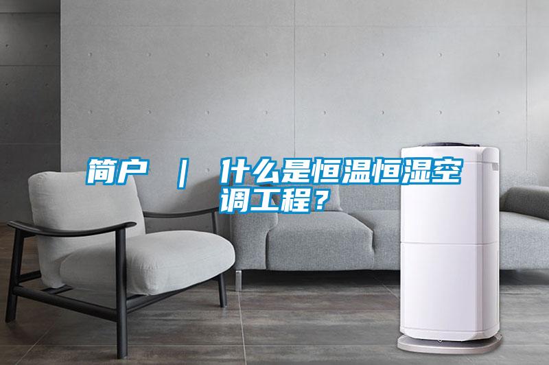 簡戶 ｜ 什么是恒溫恒濕空調工程？