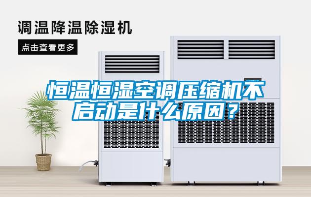 恒溫恒濕空調(diào)壓縮機(jī)不啟動(dòng)是什么原因？