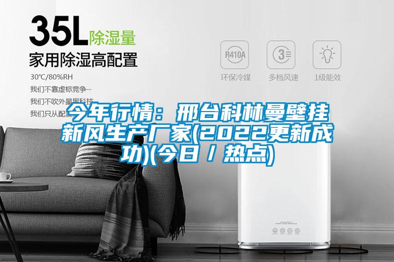 今年行情:邢臺科林曼壁掛新風(fēng)生產(chǎn)廠家(2022更新成功)(今日/熱點(diǎn))