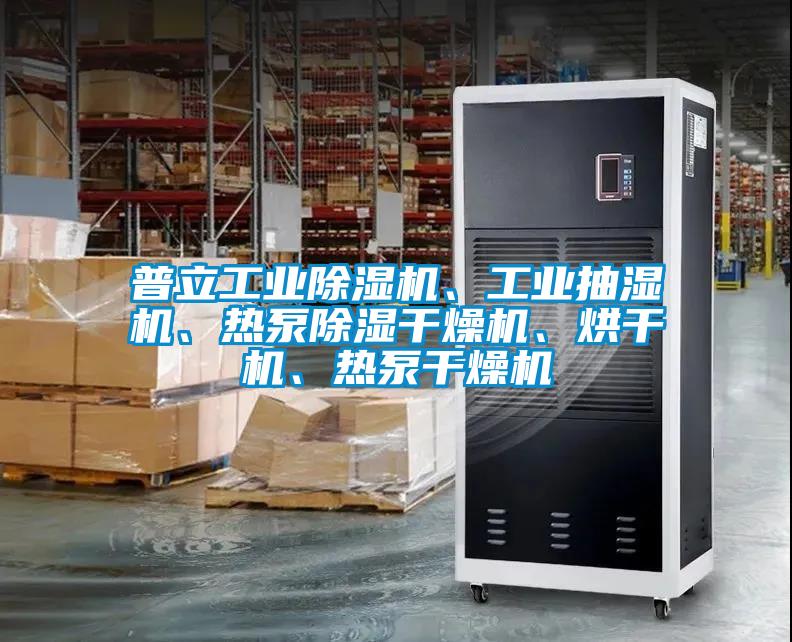 普立工業(yè)除濕機、工業(yè)抽濕機、熱泵除濕干燥機、烘干機、熱泵干燥機