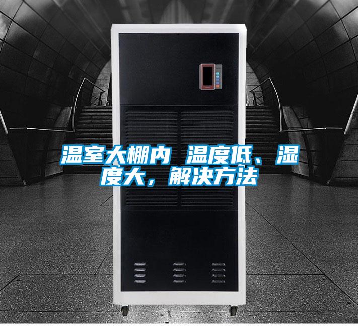 溫室大棚內 溫度低、濕度大，解決方法