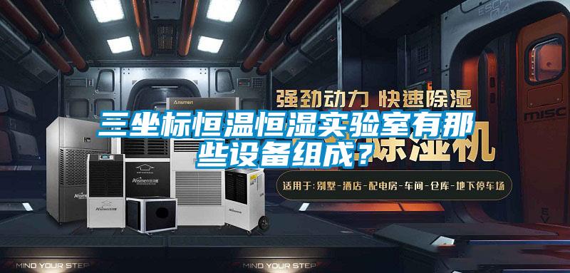 三坐標恒溫恒濕實驗室有那些設(shè)備組成？