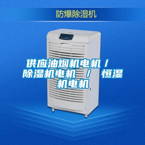 供應(yīng)油煙機(jī)電機(jī)/ 除濕機(jī)電機(jī) / 恒濕機(jī)電機(jī)