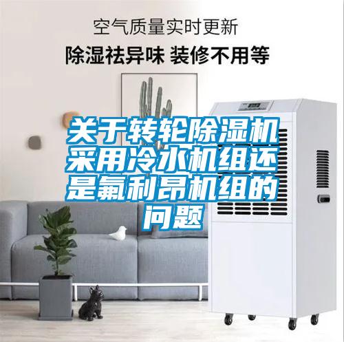 關于轉(zhuǎn)輪除濕機采用冷水機組還是氟利昂機組的問題