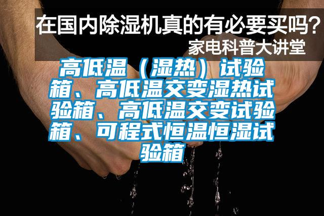 高低溫（濕熱）試驗箱、高低溫交變濕熱試驗箱、高低溫交變試驗箱、可程式恒溫恒濕試驗箱