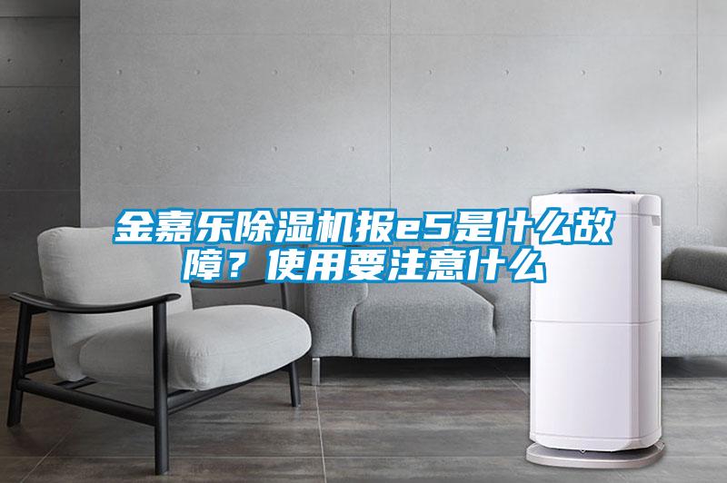 金嘉樂除濕機報e5是什么故障？使用要注意什么