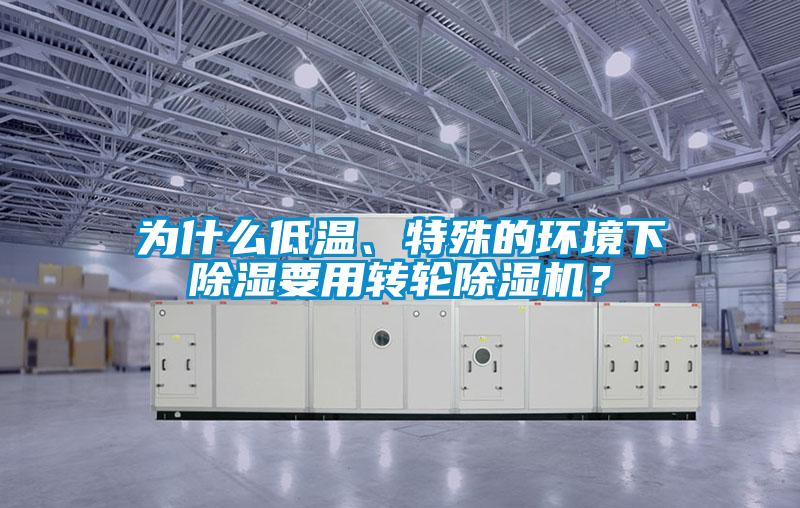 為什么低溫、特殊的環(huán)境下除濕要用轉(zhuǎn)輪除濕機(jī)？