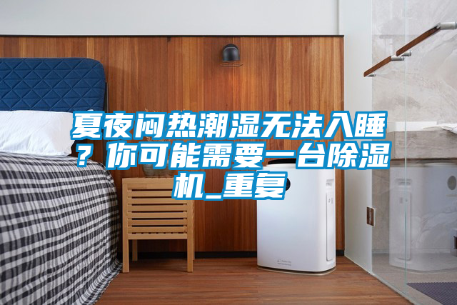 夏夜悶熱潮濕無法入睡？你可能需要一臺除濕機_重復