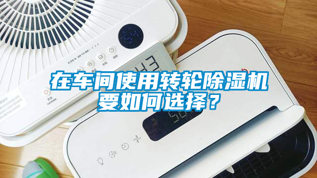 在車間使用轉輪除濕機要如何選擇？