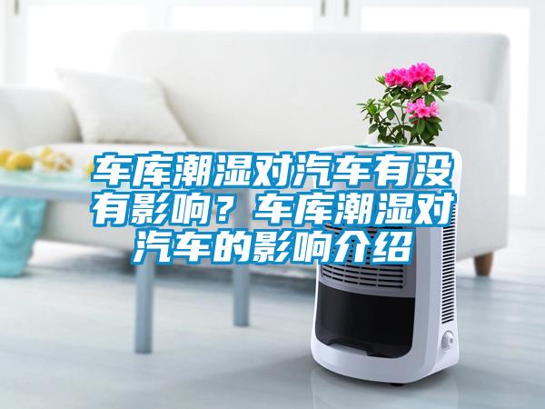 車庫(kù)潮濕對(duì)汽車有沒有影響？車庫(kù)潮濕對(duì)汽車的影響介紹