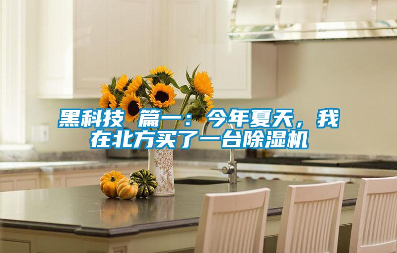 黑科技 篇一：今年夏天，我在北方買了一臺除濕機