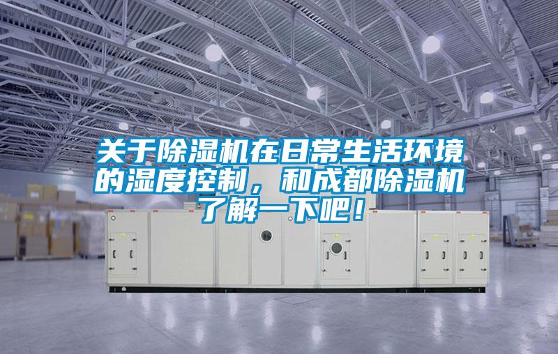 關于除濕機在日常生活環境的濕度控制，和成都除濕機了解一下吧！