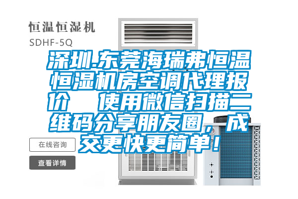 深圳.東莞海瑞弗恒溫恒濕機房空調代理報價  使用微信掃描二維碼分享朋友圈，成交更快更簡單！