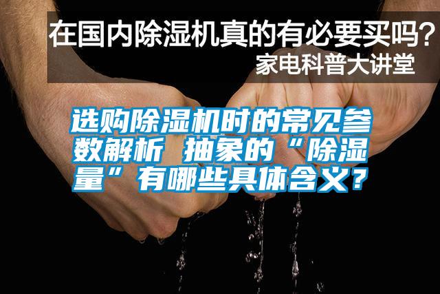 選購除濕機時的常見參數解析 抽象的“除濕量”有哪些具體含義？