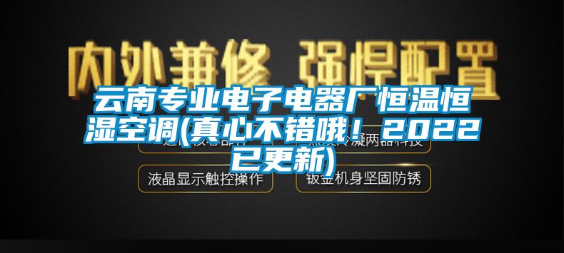 云南專(zhuān)業(yè)電子電器廠恒溫恒濕空調(diào)(真心不錯(cuò)哦！2022已更新)