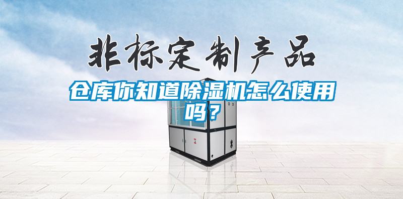 倉(cāng)庫(kù)你知道除濕機(jī)怎么使用嗎？