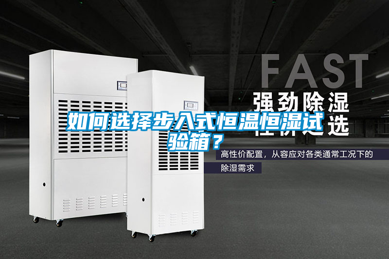 如何選擇步入式恒溫恒濕試驗箱？