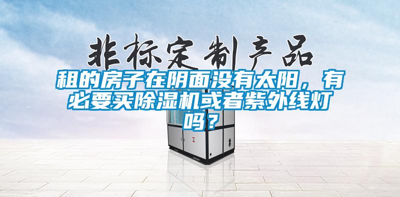 租的房子在陰面沒有太陽，有必要買除濕機或者紫外線燈嗎？