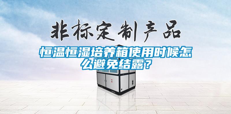 恒溫恒濕培養(yǎng)箱使用時(shí)候怎么避免結(jié)露？