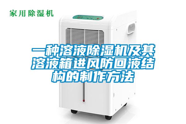 一種溶液除濕機及其溶液箱進風(fēng)防回液結(jié)構(gòu)的制作方法