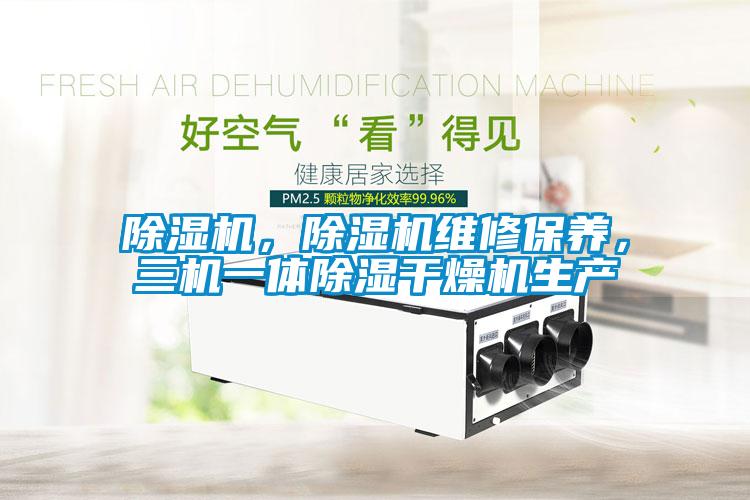 除濕機，除濕機維修保養(yǎng)，三機一體除濕干燥機生產(chǎn)